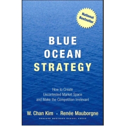 Blue Ocean Strategy - How to Create Uncontested Market Space and Make the Competition Irrelevant